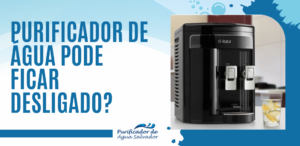 purificador de água pode ficar desligado